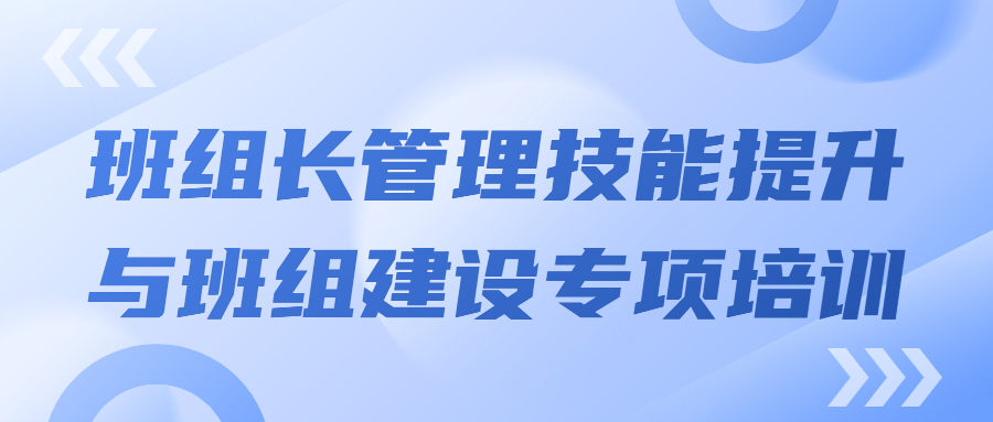 打造强有力的中坚力量：班组长管理技能提升与班组建设专项培训