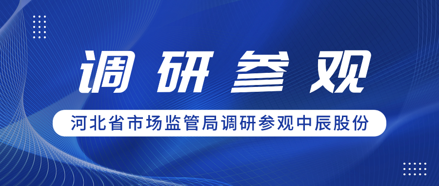 聚合力 促共赢丨河北省市场监管局领导一行调研参观中辰股份